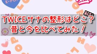 TWICEサナの整形はどこ？昔と今の目元や顔画像を比べてみた！